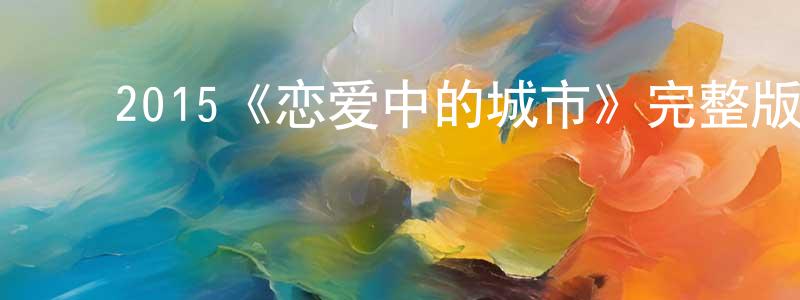 ﻿陈存勇发布﻿2015《恋爱中的城市》完整版电影/在线观看/百度云-美剧天堂